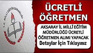 AKSARAY İL MİLLİ EĞİTİM MÜDÜRLÜĞÜ ÜCRETLİ ÖĞRETMEN ALIMI YAPACAK