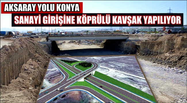 AKSARAY YOLU KONYA SANAYİ GİRİŞİNE KÖPRÜLÜ KAVŞAK YAPILIYOR