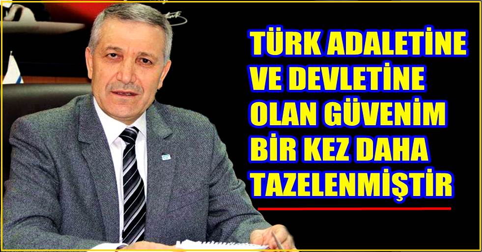 TÜRK ADALETİNE VE DEVLETİNE OLAN GÜVENİM BİR KEZ DAHA TAZELENMİŞTİR