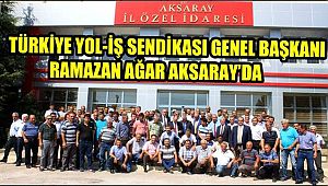 TÜRKİYE YOL-İŞ SENDİKASI GENEL BAŞKANI RAMAZAN AĞAR AKSARAY’DA