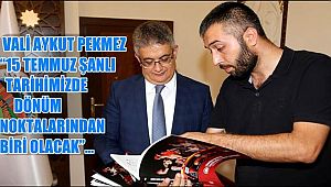 VALİ AYKUT PEKMEZ “15 TEMMUZ ŞANLI TARİHİMİZDE DÖNÜM NOKTALARINDAN BİRİ OLACAK”