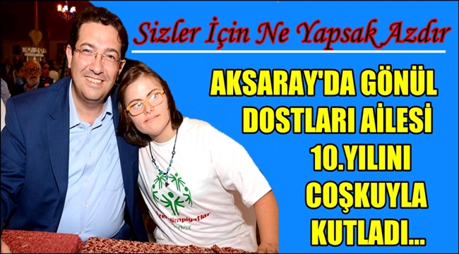 AKSARAY'DA GÖNÜL DOSTLARI AİLESİ 10.YILINI COŞKUYLA KUTLADI