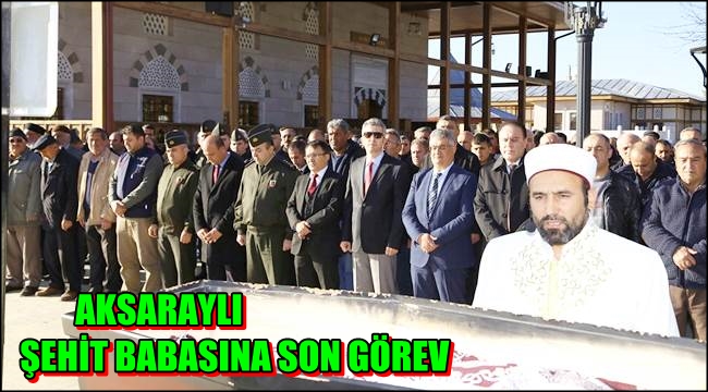 AKSARAYLI ŞEHİT BABASINA SON GÖREV