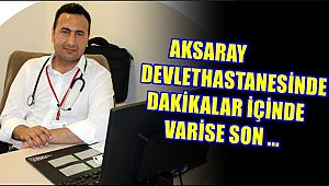 AKSARAY DEVLETHASTANESİNDE DAKİKALAR İÇİNDE VARİSE SON