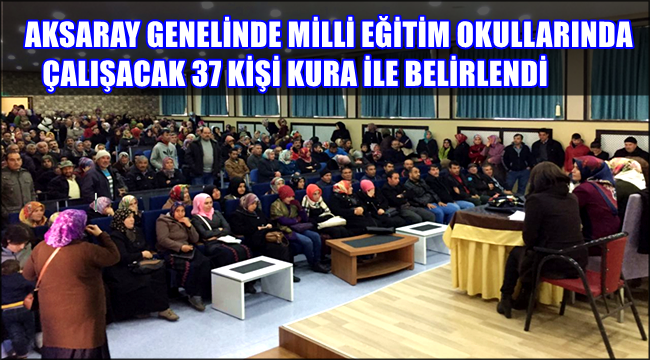 AKSARAY GENELİNDE MİLLİ EĞİTİM OKULLARINDA ÇALIŞACAK 37 KİŞİ KURA İLE BELİRLENDİ