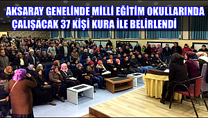 AKSARAY GENELİNDE MİLLİ EĞİTİM OKULLARINDA ÇALIŞACAK 37 KİŞİ KURA İLE BELİRLENDİ
