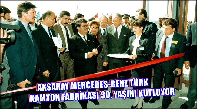 AKSARAY MERCEDES-BENZ TÜRK KAMYON FABRİKASI 30. YAŞINI KUTLUYOR
