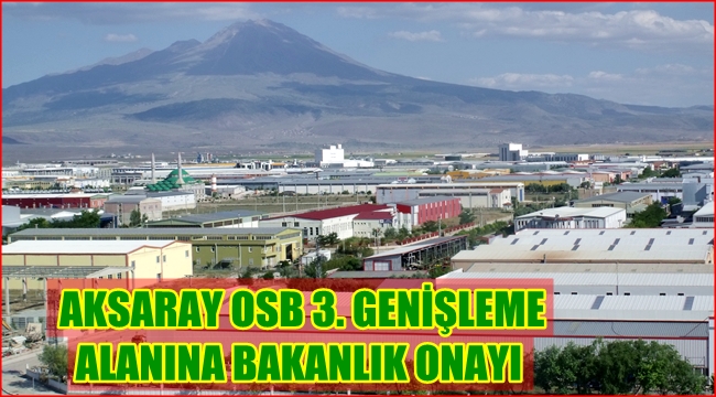 AKSARAY OSB 3. GENİŞLEME ALANINA BAKANLIK ONAYI