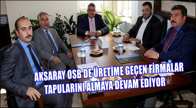 AKSARAY OSB DE FİRMALAR TAPULARINI ALMAYA DEVAM EDİYOR