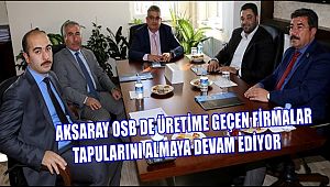AKSARAY OSB DE FİRMALAR TAPULARINI ALMAYA DEVAM EDİYOR