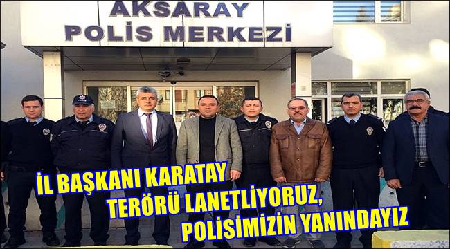 İL BAŞKANI KARATAY, TERÖRÜ LANETLİYORUZ, POLİSİMİZİN YANINDAYIZ