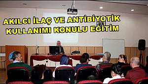 AKSARAY'DA AKILCI İLAÇ VE ANTİBİYOTİK KULLANIMI KONULU EĞİTİM