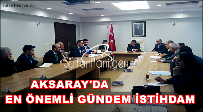 AKSARAY'DA EN ÖNEMLİ GÜNDEM İSTİHDAM