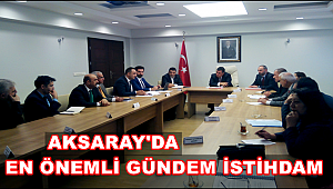 AKSARAY'DA EN ÖNEMLİ GÜNDEM İSTİHDAM