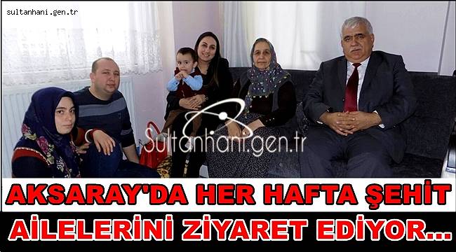 AKSARAY'DA HER HAFTA ŞEHİT AİLELERİNİ ZİYARET EDİYOR