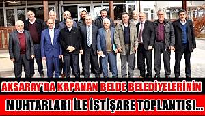 AKSARAY'DA KAPANAN BELDE BELEDİYELERİNİN MUHTARLARI İLE İSTİŞARE TOPLANTISI