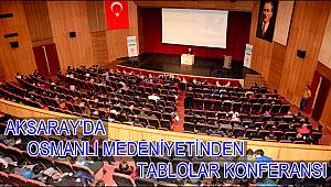 AKSARAY'DA OSMANLI MEDENİYETİNDEN TABLOLAR KONFERANSI