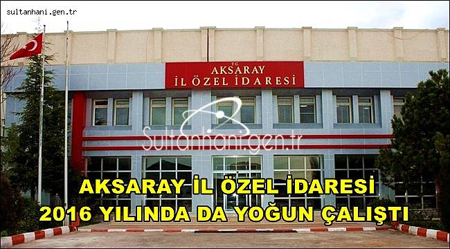 AKSARAY İL ÖZEL İDARESİ 2016 YILINDA DA YOĞUN ÇALIŞTI