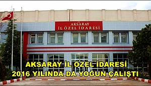 AKSARAY İL ÖZEL İDARESİ 2016 YILINDA DA YOĞUN ÇALIŞTI