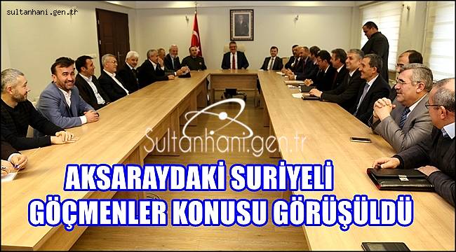 AKSARAYDAKİ SURİYELİ GÖÇMENLER KONUSU GÖRÜŞÜLDÜ