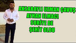 AKSARAYLI UZMAN ÇAVUŞ AYHAN ELMACI SURİYE DE ŞEHİT OLDU