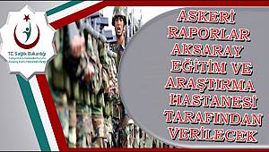 ASKERİ RAPORLAR AKSARAY EĞİTİM VE ARAŞTIRMA HASTANESİ TARAFINDAN VERİLECEK
