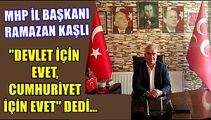 MHP İL BAŞKANI KAŞLI ''DEVLET İÇİN EVET, CUMHURİYET İÇİN EVET''