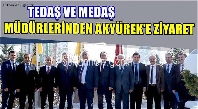 TEDAŞ VE MEDAŞ MÜDÜRLERİNDEN AKYÜREK'E ZİYARET