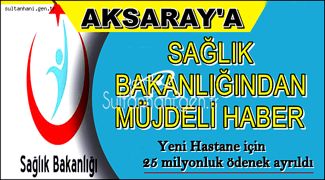 AKSARAY'A YENİ HASTANE İÇİN 25 MİLYONLUK ÖDENEK AYRILDI