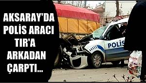 AKSARAY'DA POLİS ARACI TIR'A ARKADAN ÇARPTI