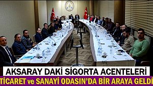 AKSARAY DAKİ SİGORTA ACENTELERİ ATSO’DA BİR ARAYA GELDİ