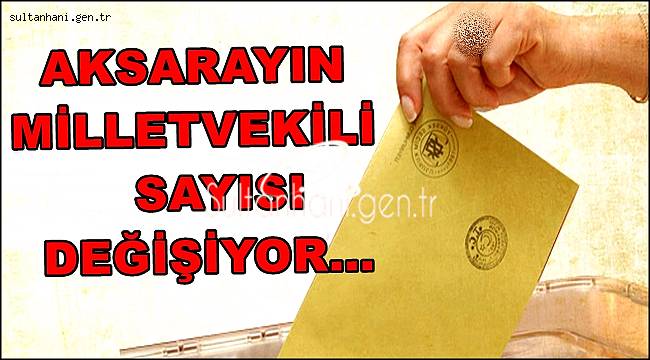 AKSARAYIN MİLLETVEKİLİ SAYISI DEĞİŞİYOR