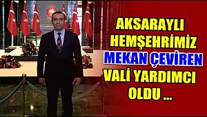 AKSARAYLI HEMŞEHRİMİZ MEKAN ÇEVİREN VALİ YARDIMCISI OLDU