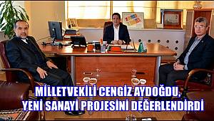 MİLLETVEKİLİ CENGİZ AYDOĞDU, YENİ SANAYİ PROJESİNİ DEĞERLENDİRDİ