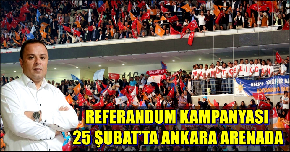 REFERANDUM KAMPANYASI 25 ŞUBAT’TA ANKARA ARENADA