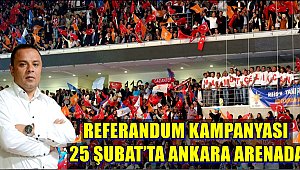 REFERANDUM KAMPANYASI 25 ŞUBAT’TA ANKARA ARENADA