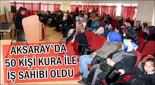 AKSARAY'DA 50 KİŞİ KURA İLE İŞ SAHİBİ OLDU