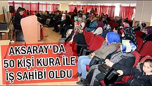 AKSARAY'DA 50 KİŞİ KURA İLE İŞ SAHİBİ OLDU