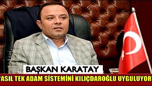 BAŞKAN KARATAY, ‘ASIL TEK ADAM SİSTEMİNİ KILIÇDAROĞLU UYGULUYOR’