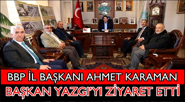 BBP İL BAŞKANI AHMET KARAMAN, BAŞKAN YAZGI’YI ZİYARET ETTİ