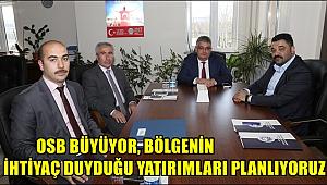 OSB BÜYÜYOR, BÖLGENİN İHTİYAÇ DUYDUĞU YATIRIMLARI PLANLIYORUZ