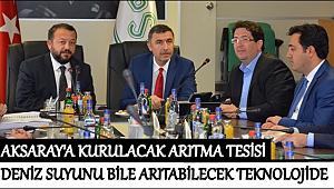 AKSARAY'A KURULACAK ARITMA TESİSİ DENİZ SUYUNU BİLE ARITABİLECEK TEKNOLOJİDE