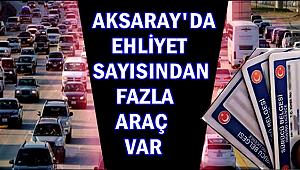 AKSARAY'DA EHLİYET SAYISINDAN FAZLA ARAÇ VAR