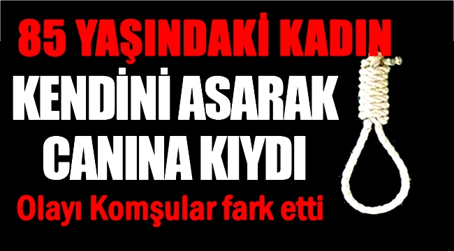 AKSARAY ORTAKÖY DE 85 YAŞINDAKİ KADIN İNTİHAR ETTİ