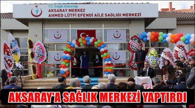 HAYIRSEVERDEN ÖRNEK DAVRANIŞ AKSARAY'A SAĞLIK MERKEZİ YAPTIRDI