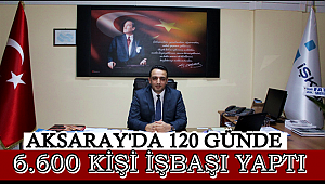 AKSARAY'DA 120 GÜNDE 6.600 KİŞİ İŞBAŞI YAPTI