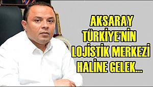 KARATAY 'AKSARAY TÜRKİYE'NİN LOJİSTİK MERKEZİ HALİNE GELEK'