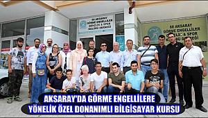 AKSARAY'DA GÖRME ENGELLİLERE YÖNELİK ÖZEL DONANIMLI BİLGİSAYAR KURSU