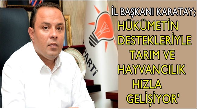 İL BAŞKANI KARATAY 'HÜKÜMETİN DESTEKLERİYLE TARIM VE HAYVANCILIK HIZLA GELİŞİYOR'