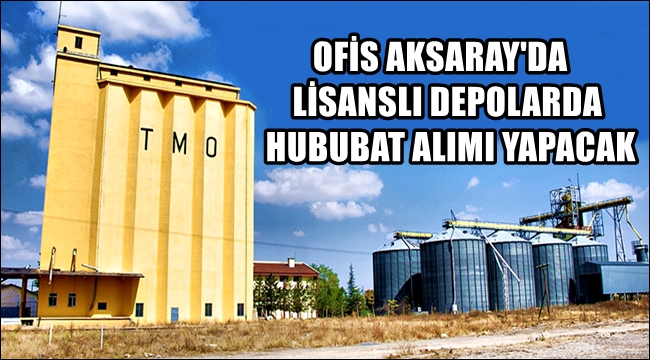OFİS AKSARAY'DA LİSANSLI DEPOLARDA HUBUBAT ALIMI YAPACAK